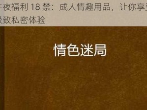 午夜福利 18 禁：成人情趣用品，让你享受极致私密体验