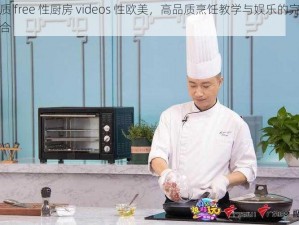 优质 free 性厨房 videos 性欧美，高品质烹饪教学与娱乐的完美结合