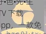 好•色•先•生 TV 下载 app，一款免费看视频的神器