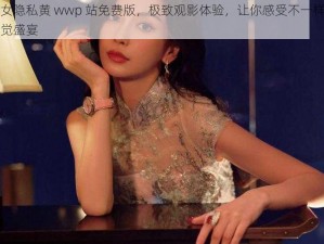 美女隐私黄 wwp 站免费版，极致观影体验，让你感受不一样的视觉盛宴