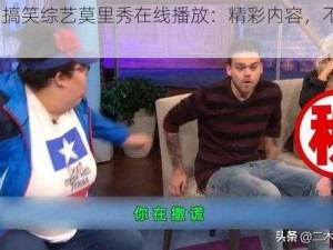 51cg 搞笑综艺莫里秀在线播放：精彩内容，不容错过