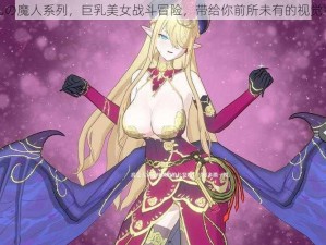 魔乳の魔人系列，巨乳美女战斗冒险，带给你前所未有的视觉冲击