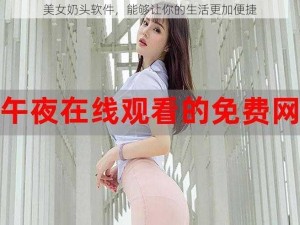 美女奶头软件，能够让你的生活更加便捷