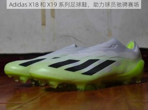 Adidas X18 和 X19 系列足球鞋，助力球员驰骋赛场