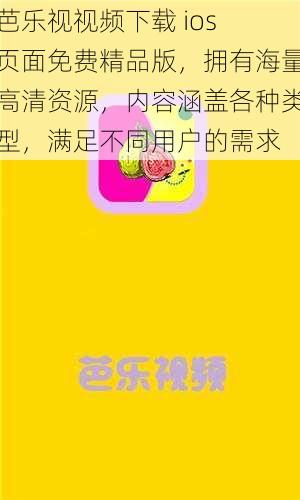 芭乐视视频下载 ios 页面免费精品版，拥有海量高清资源，内容涵盖各种类型，满足不同用户的需求