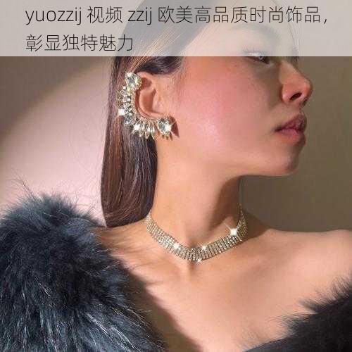 yuozzij 视频 zzij 欧美高品质时尚饰品，彰显独特魅力