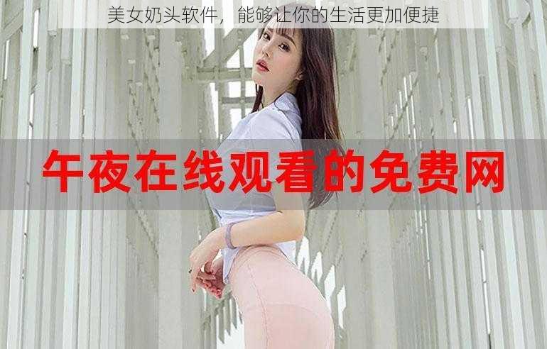 美女奶头软件，能够让你的生活更加便捷