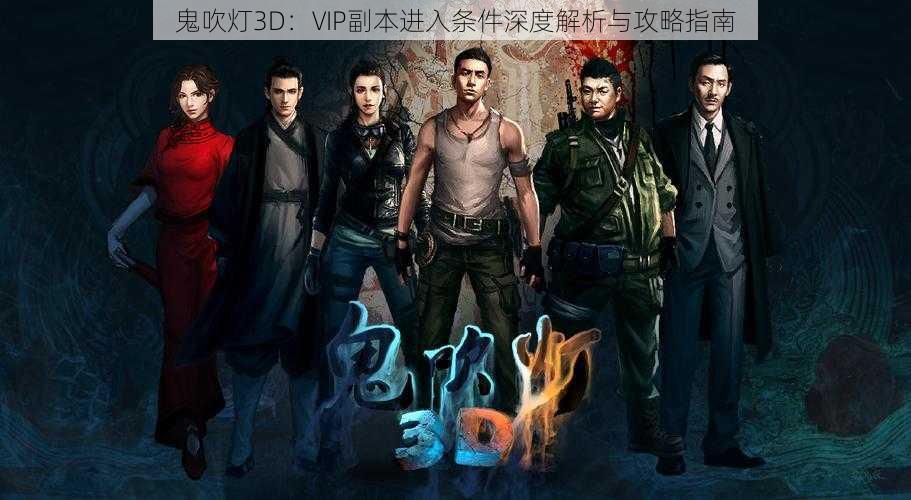 鬼吹灯3D：VIP副本进入条件深度解析与攻略指南