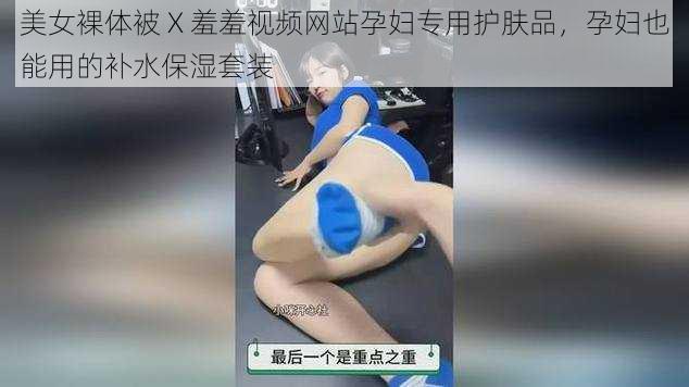 美女裸体被 X 羞羞视频网站孕妇专用护肤品，孕妇也能用的补水保湿套装