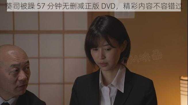 葵司被躁 57 分钟无删减正版 DVD，精彩内容不容错过