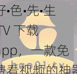 好•色•先•生 TV 下载 app，一款免费看视频的神器