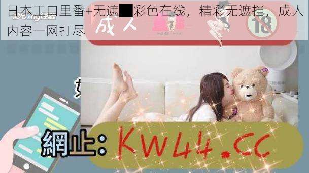 日本工口里番+无遮█彩色在线，精彩无遮挡，成人内容一网打尽