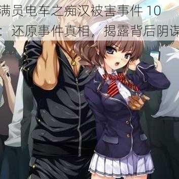 满员电车之痴汉被害事件 10：还原事件真相，揭露背后阴谋