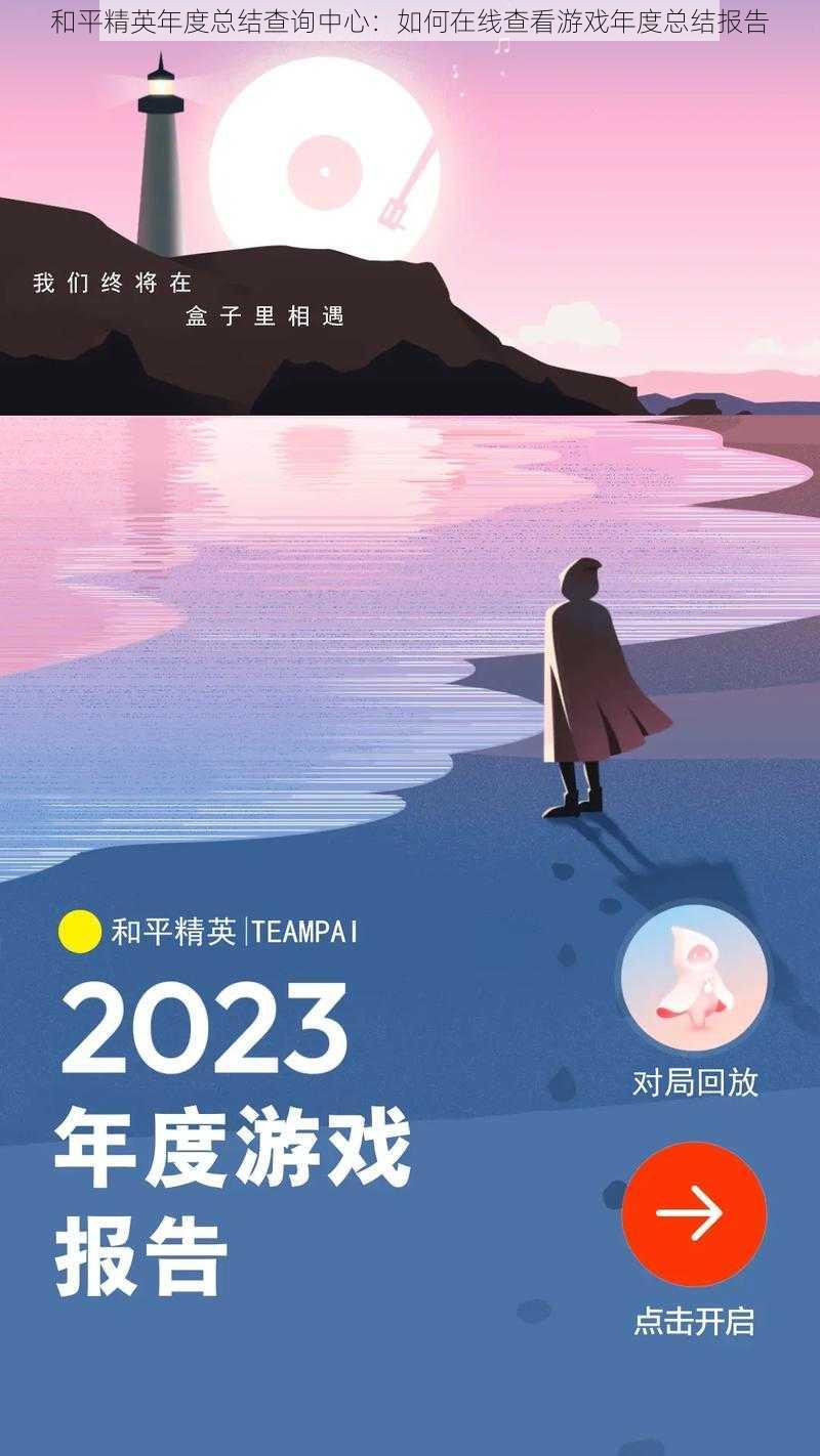 和平精英年度总结查询中心：如何在线查看游戏年度总结报告