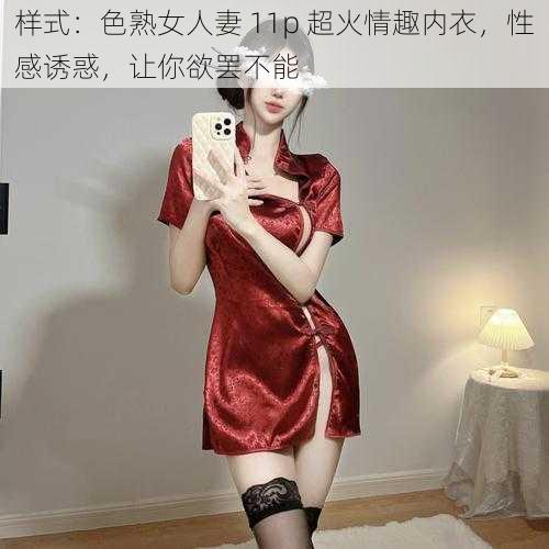 样式：色熟女人妻 11p 超火情趣内衣，性感诱惑，让你欲罢不能