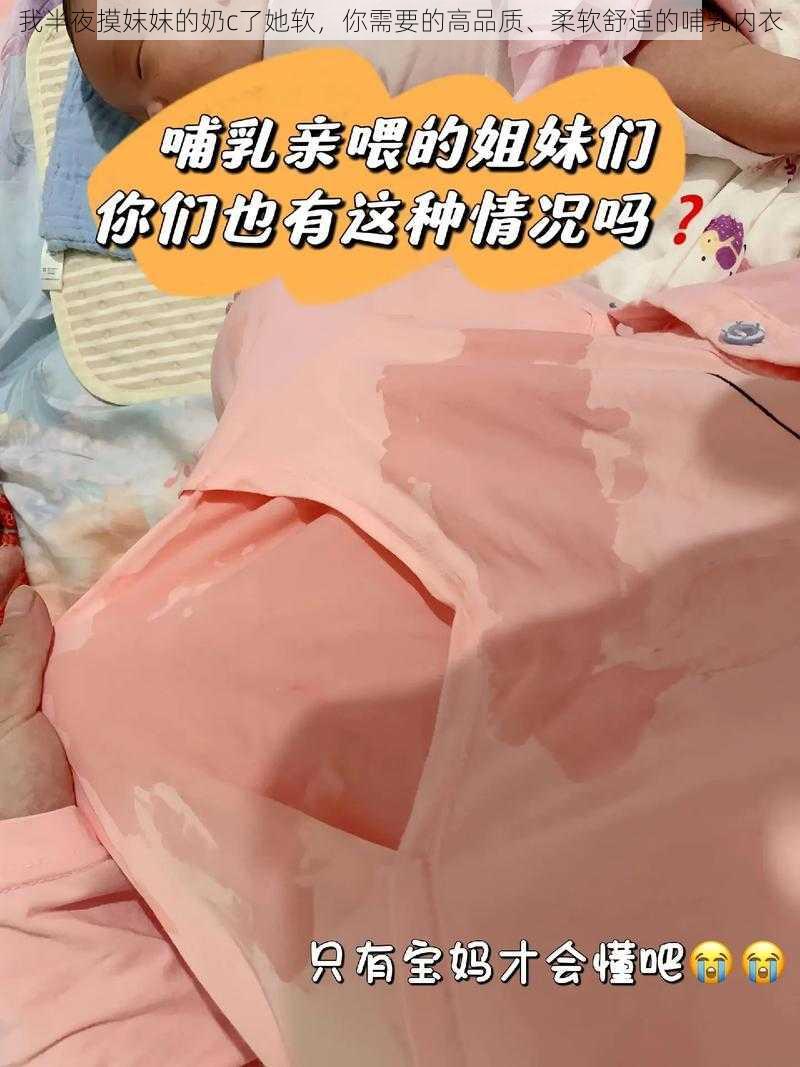 我半夜摸妺妺的奶c了她软，你需要的高品质、柔软舒适的哺乳内衣