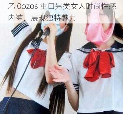 乙 0ozos 重口另类女人时尚性感内裤，展现独特魅力