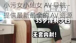 小污女小仙女 AV 导航 - 提供最新最全的 AV 资源