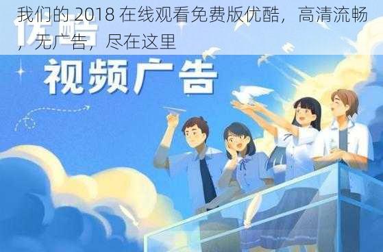 我们的 2018 在线观看免费版优酷，高清流畅，无广告，尽在这里