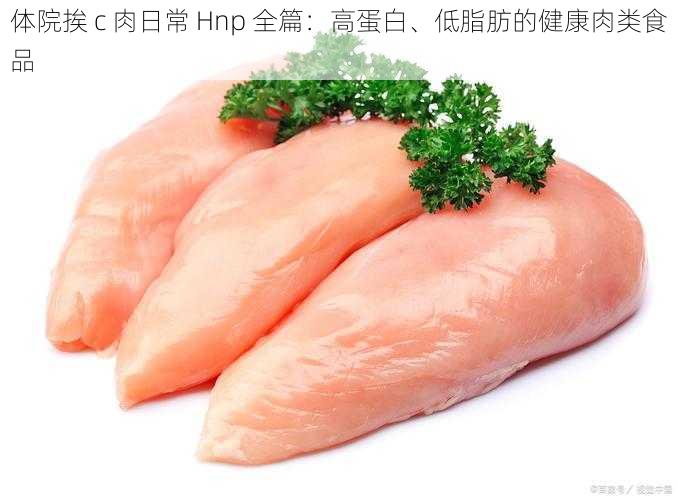 体院挨 c 肉日常 Hnp 全篇：高蛋白、低脂肪的健康肉类食品