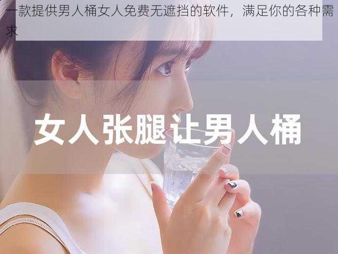 一款提供男人桶女人免费无遮挡的软件，满足你的各种需求