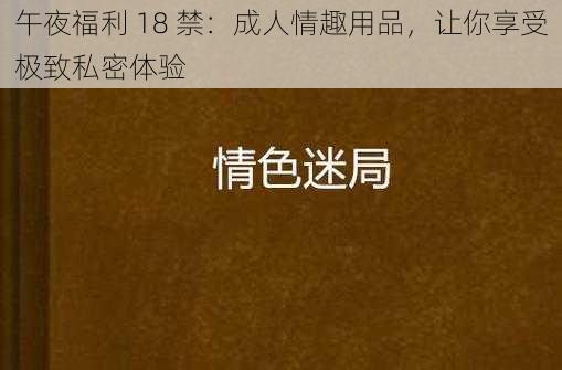 午夜福利 18 禁：成人情趣用品，让你享受极致私密体验