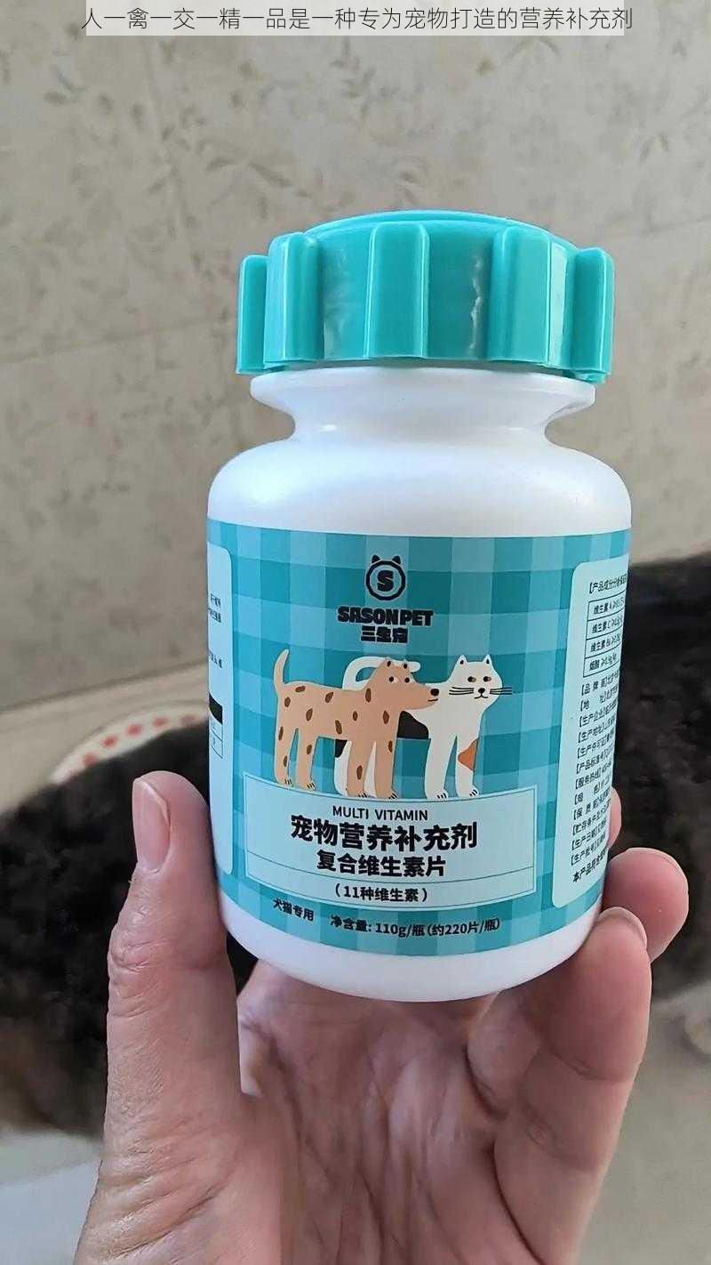 人一禽一交一精一品是一种专为宠物打造的营养补充剂