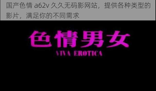 国产色情 a62v 久久无码影网站，提供各种类型的影片，满足你的不同需求