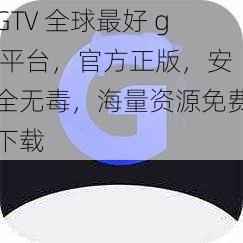 GTV 全球最好 g 平台，官方正版，安全无毒，海量资源免费下载