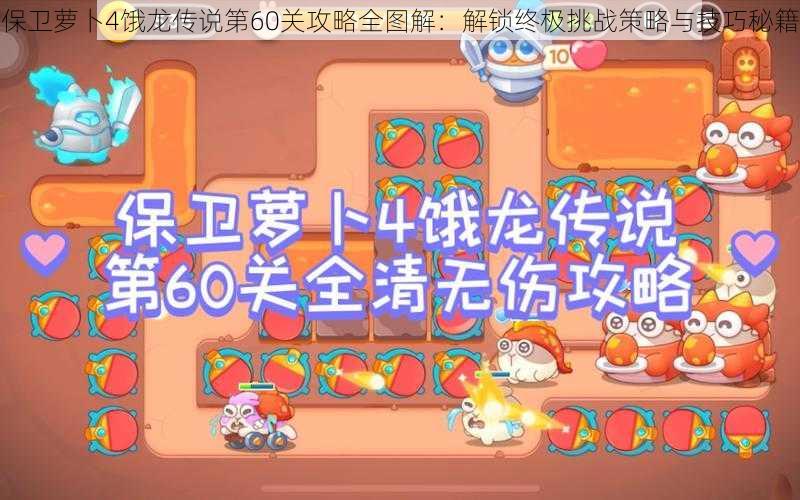 保卫萝卜4饿龙传说第60关攻略全图解：解锁终极挑战策略与技巧秘籍