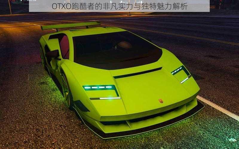 OTXO跑酷者的非凡实力与独特魅力解析