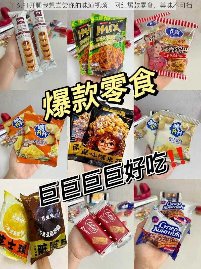 丫头打开腿我想尝尝你的味道视频：网红爆款零食，美味不可挡