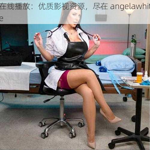 在线播放：优质影视资源，尽在 angelawhite