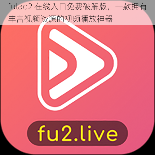 fulao2 在线入口免费破解版，一款拥有丰富视频资源的视频播放神器