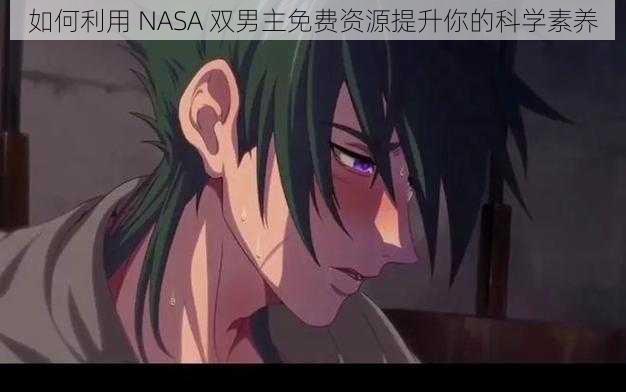 如何利用 NASA 双男主免费资源提升你的科学素养