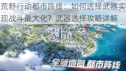 荒野行动都市阵线：如何选择武器实现战斗最大化？武器选择攻略详解