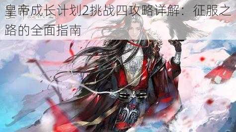 皇帝成长计划2挑战四攻略详解：征服之路的全面指南